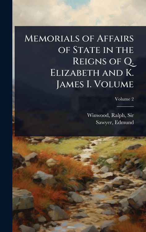 Produktbild: Memorials of Affairs of State in the Reigns of Q. Elizabeth and K. James I. Volume