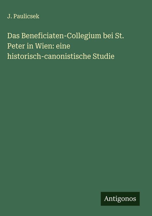 Produktbild: Das Beneficiaten-Collegium bei St. Peter in Wien: eine historisch-canonistische Studie