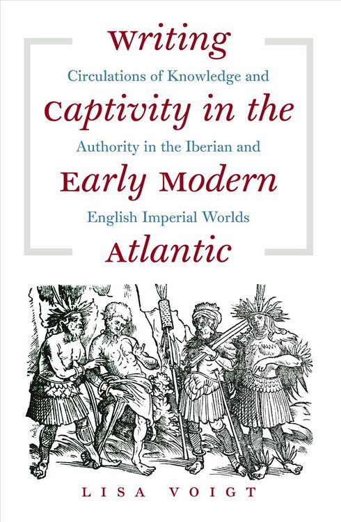 Produktbild: Writing Captivity in the Early Modern Atlantic: Circulations of Knowledge and Authority in the Iberian and English Imperial Worlds