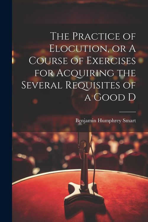 Produktbild: The Practice of Elocution, or A Course of Exercises for Acquiring the Several Requisites of a Good D