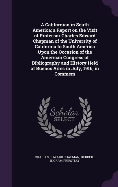 Produktbild: A Californian in South America; a Report on the Visit of Professor Charles Edward Chapman of the University of California to South America Upon the Oc