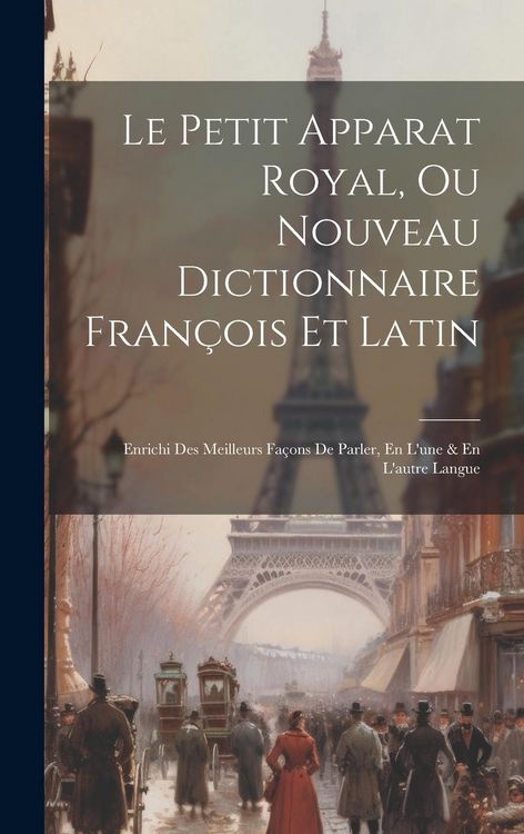 Produktbild: Le Petit Apparat Royal, Ou Nouveau Dictionnaire Fran&ccedil;ois Et Latin: Enrichi Des Meilleurs Fa&ccedil;ons De Parler, En L'une & En L'autre Langue