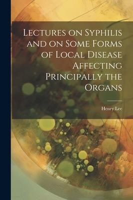 Produktbild: Lectures on Syphilis and on Some Forms of Local Disease Affecting Principally the Organs