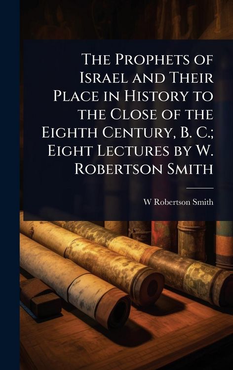 Produktbild: The Prophets of Israel and Their Place in History to the Close of the Eighth Century, B. C.; Eight Lectures by W. Robertson Smith