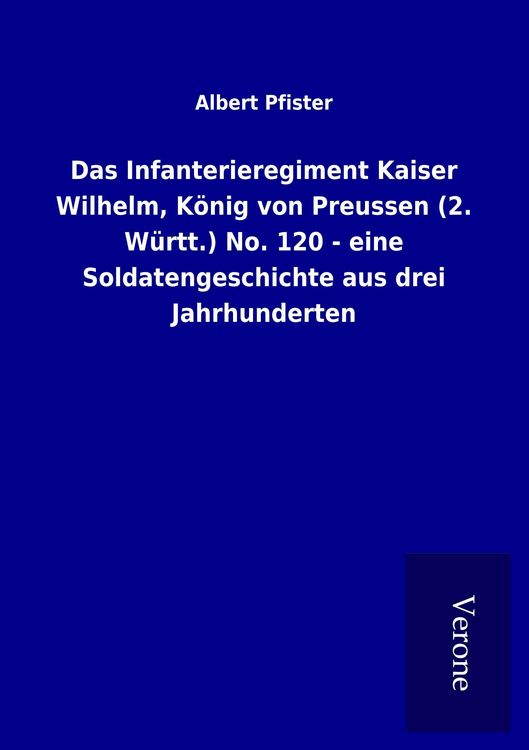 Produktbild: Das Infanterieregiment Kaiser Wilhelm, K&ouml;nig von Preussen (2. W&uuml;rtt.) No. 120 - eine Soldatengeschichte aus drei Jahrhunderten