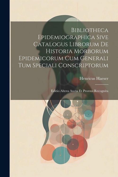 Produktbild: Bibliotheca Epidemiographica Sive Catalogus Librorum De Historia Morborum Epidemicorum Cum Generali Tum Speciali Conscriptorum: Editio Altera Aucta Et