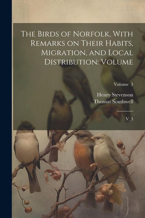 Produktbild: The Birds of Norfolk, With Remarks on Their Habits, Migration, and Local Distribution: Volume: V. 3; Volume 3