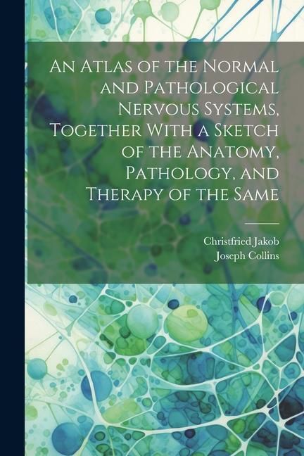 Produktbild: An Atlas of the Normal and Pathological Nervous Systems, Together With a Sketch of the Anatomy, Pathology, and Therapy of the Same