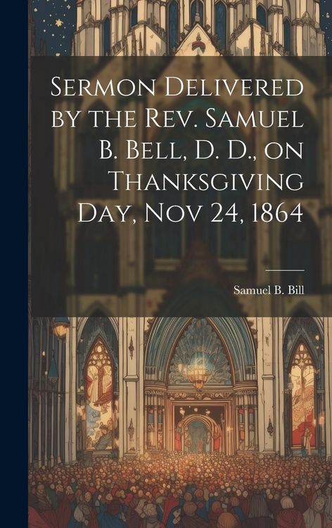 Produktbild: Sermon Delivered by the Rev. Samuel B. Bell, D. D., on Thanksgiving day, Nov 24, 1864