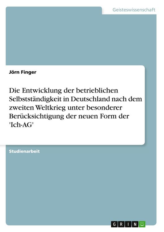 Produktbild: Die Entwicklung der betrieblichen Selbstst&auml;ndigkeit in Deutschland nach dem zweiten Weltkrieg unter besonderer Ber&uuml;cksichtigung der neuen Form der 'Ich-AG'
