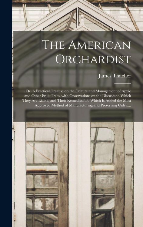 Produktbild: The American Orchardist; or, A Practical Treatise on the Culture and Management of Apple and Other Fruit Trees, With Observations on the Diseases to Which They Are Liable, and Their Remedies. To Which is Added the Most Approved Method of Manufacturing...