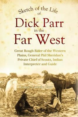 Produktbild: Sketch of the Life of Dick Parr in the Far West, Great Rough Rider of the Western Plains, General Phil Sheridan's Private Chief of Scouts, Indian Inte