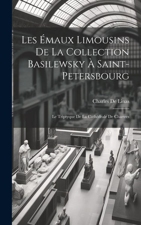 Produktbild: Les &Eacute;maux Limousins De La Collection Basilewsky &Agrave; Saint-Petersbourg: Le Triptyque De La Cath&eacute;drale De Chartres