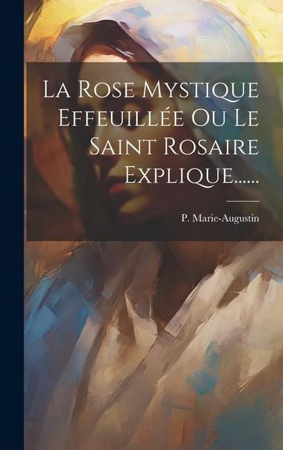 Produktbild: La Rose Mystique Effeuill&eacute;e Ou Le Saint Rosaire Explique......