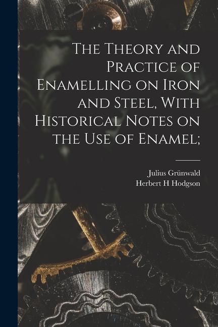 Produktbild: The Theory and Practice of Enamelling on Iron and Steel, With Historical Notes on the use of Enamel;