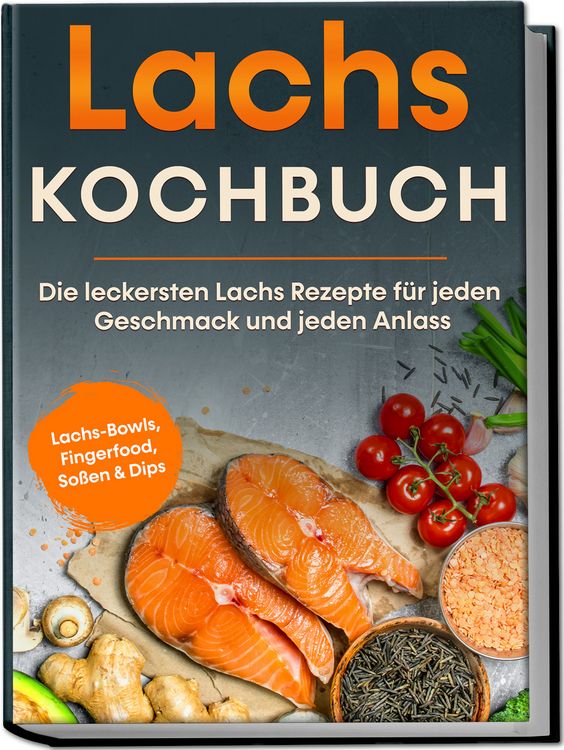 Produktbild: Lachs Kochbuch: Die leckersten Lachs Rezepte f&uuml;r jeden Geschmack und jeden Anlass - inkl. Lachs-Bowls, Fingerfood, So&szlig;en & Dips