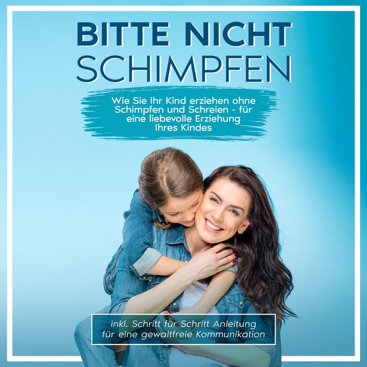 Produktbild: Bitte nicht schimpfen: Wie Sie Ihr Kind erziehen ohne Schimpfen und Schreien - F&uuml;r eine liebevolle Erziehung Ihrer Kinder | inkl. Schritt f&uuml;r Schritt Anleitung f&uuml;r eine gewaltfreie Kommunikation
