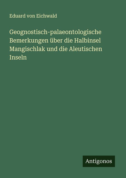 Produktbild: Geognostisch-palaeontologische Bemerkungen &uuml;ber die Halbinsel Mangischlak und die Aleutischen Inseln