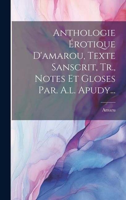 Produktbild: Anthologie &Eacute;rotique D'amarou, Texte Sanscrit, Tr., Notes Et Gloses Par. A.l. Apudy...
