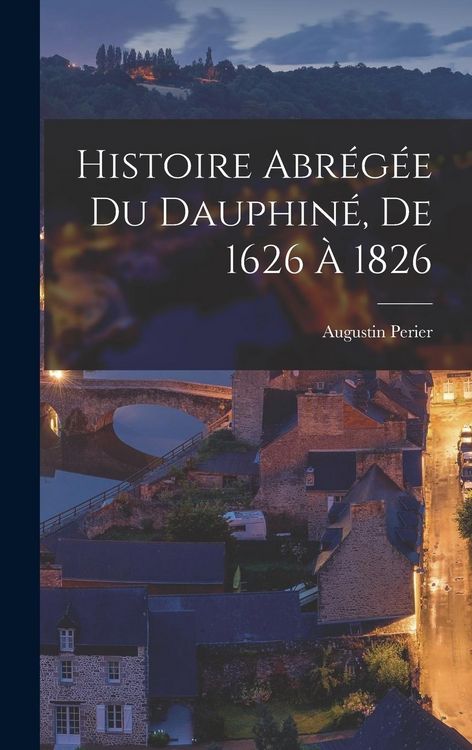 Produktbild: Histoire Abr&eacute;g&eacute;e du Dauphin&eacute;, de 1626 &agrave; 1826