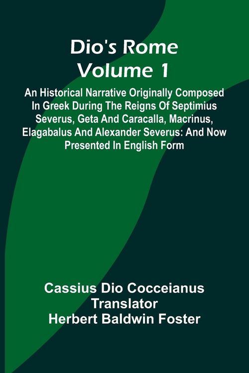 Produktbild: Dio'S Rome (Volume 1); An Historical Narrative Originally Composed In Greek During The Reigns Of Septimius Severus, Geta And Caracalla, Macrinus, Elag
