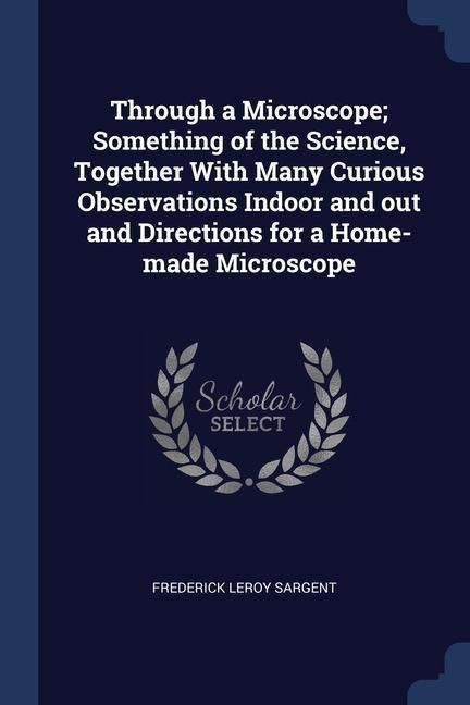 Produktbild: Through a Microscope; Something of the Science, Together With Many Curious Observations Indoor and out and Directions for a Home-made Microscope
