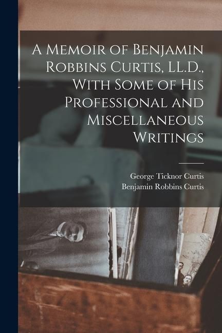 Produktbild: A Memoir of Benjamin Robbins Curtis, LL.D., With Some of his Professional and Miscellaneous Writings