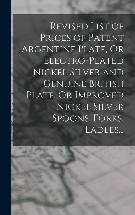 Produktbild: Revised List of Prices of Patent Argentine Plate, Or Electro-Plated Nickel Silver and Genuine British Plate, Or Improved Nickel Silver Spoons, Forks,