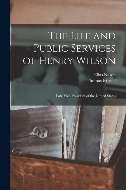 Produktbild: The Life and Public Services of Henry Wilson: Late Vice-President of the United States