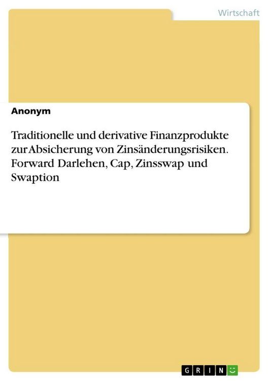 Produktbild: Traditionelle und derivative Finanzprodukte zur Absicherung von Zins&auml;nderungsrisiken. Forward Darlehen, Cap, Zinsswap und Swaption