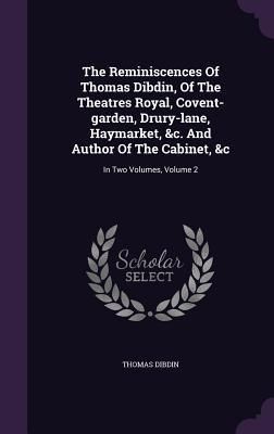 Produktbild: The Reminiscences Of Thomas Dibdin, Of The Theatres Royal, Covent-garden, Drury-lane, Haymarket, &c. And Author Of The Cabinet, &c