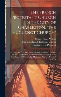 Produktbild: The French Protestant Church in the City of Charleston, "the Huguenot Church"; a Brief History of the Church and two Addresses Delivered on the two Hu