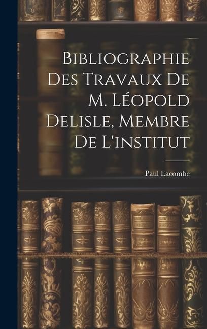 Produktbild: Bibliographie Des Travaux De M. L&eacute;opold Delisle, Membre De L'institut
