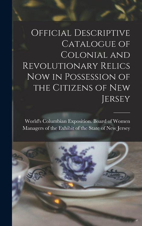 Produktbild: Official Descriptive Catalogue of Colonial and Revolutionary Relics now in Possession of the Citizens of New Jersey