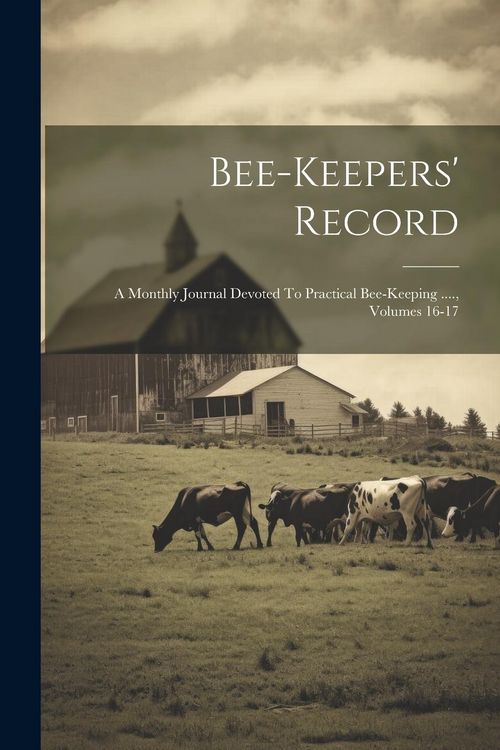 Produktbild: Bee-keepers' Record: A Monthly Journal Devoted To Practical Bee-keeping ...., Volumes 16-17