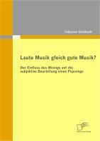 Produktbild: Laute Musik gleich gute Musik? Der Einfluss des Mixings auf die subjektive Beurteilung eines Popsongs