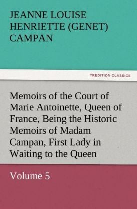 Produktbild: Memoirs of the Court of Marie Antoinette, Queen of France, Volume 5 Being the Historic Memoirs of Madam Campan, First Lady in Waiting to the Queen