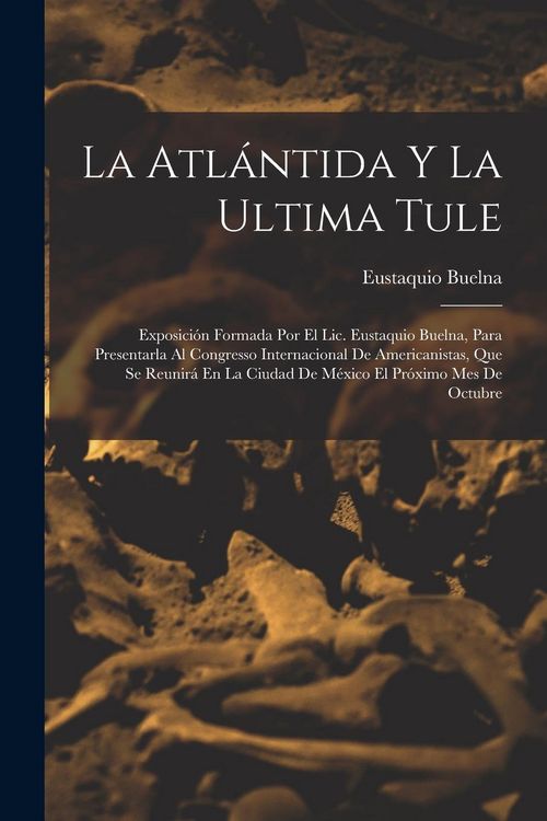 Produktbild: La Atl&aacute;ntida Y La Ultima Tule: Exposici&oacute;n Formada Por El Lic. Eustaquio Buelna, Para Presentarla Al Congresso Internacional De Americanistas, Que Se