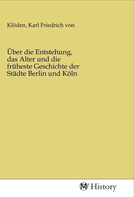 Produktbild: &Uuml;ber die Entstehung, das Alter und die fr&uuml;heste Geschichte der St&auml;dte Berlin und K&ouml;ln