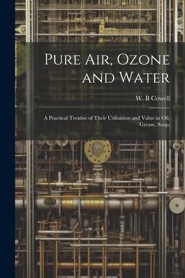 Produktbild: Pure air, Ozone and Water; a Practical Treatise of Their Utilisation and Value in oil, Grease, Soap,