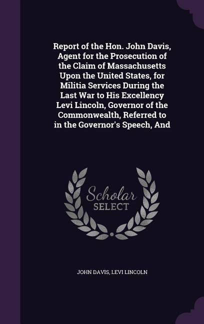 Produktbild: Report of the Hon. John Davis, Agent for the Prosecution of the Claim of Massachusetts Upon the United States, for Militia Services During the Last Wa