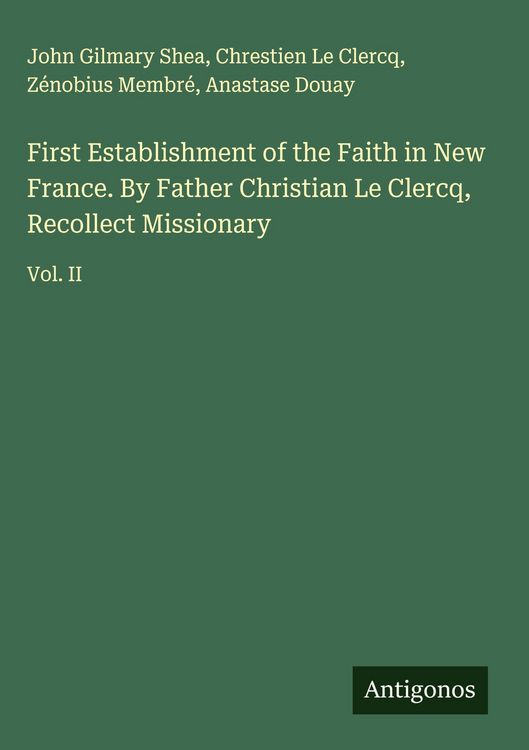 Produktbild: First Establishment of the Faith in New France. By Father Christian Le Clercq, Recollect Missionary