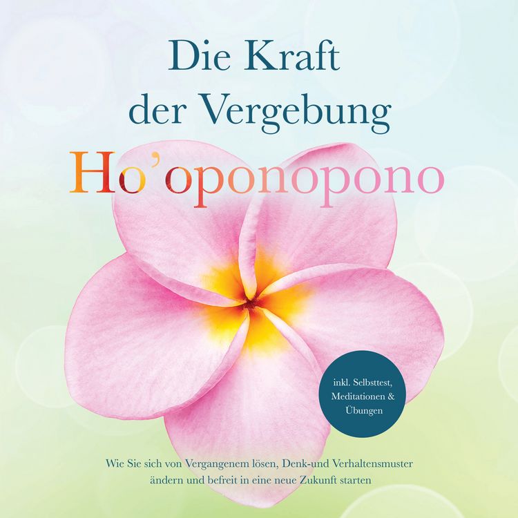 Produktbild: Ho'oponopono - Die Kraft der Vergebung: Wie Sie sich von Vergangenem l&ouml;sen, Denk- und Verhaltensmuster &auml;ndern und befreit in eine neue Zukunft starten - inkl. Selbsttest, Meditationen & &Uuml;bungen