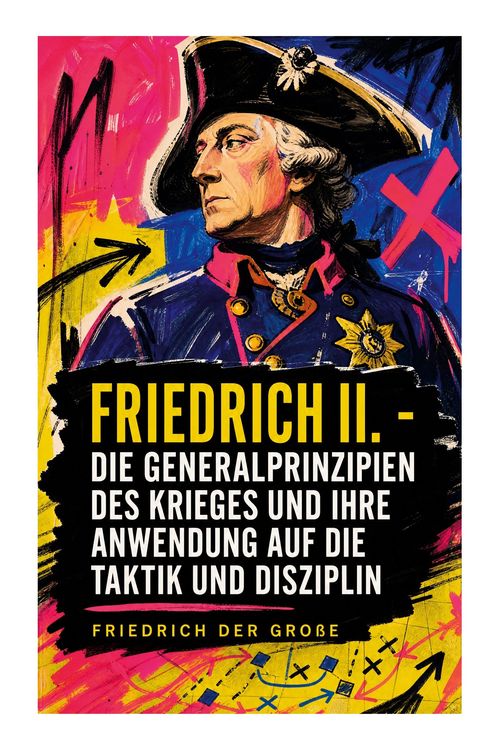 Produktbild: Friedrich II. - Die Generalprinzipien des Krieges und ihre Anwendung auf die Taktik und Disziplin
