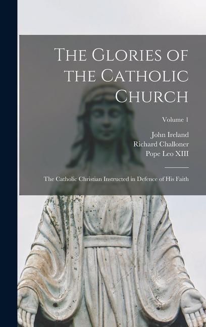 Produktbild: The Glories of the Catholic Church: The Catholic Christian Instructed in Defence of His Faith; Volume 1