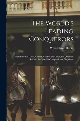 Produktbild: The World's Leading Conquerors: Alexander the Great, Caesar, Charles the Great, the Ottoman Sultans, the Spanish Conquistadors, Napoleon