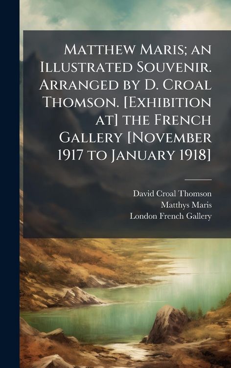 Produktbild: Matthew Maris; an Illustrated Souvenir. Arranged by D. Croal Thomson. [Exhibition at] the French Gallery [November 1917 to January 1918]