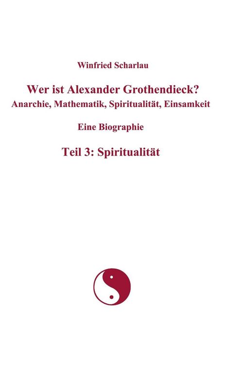 Produktbild: Wer ist Alexander Grothendieck? Anarchie, Mathematik, Spiritualit&auml;t, Einsamkeit Eine Biographie Teil 3: Spiritualit&auml;t
