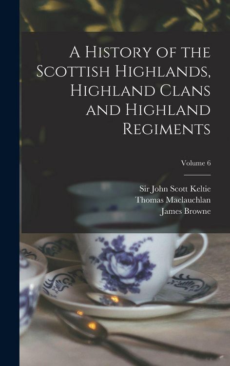 Produktbild: A History of the Scottish Highlands, Highland Clans and Highland Regiments; Volume 6