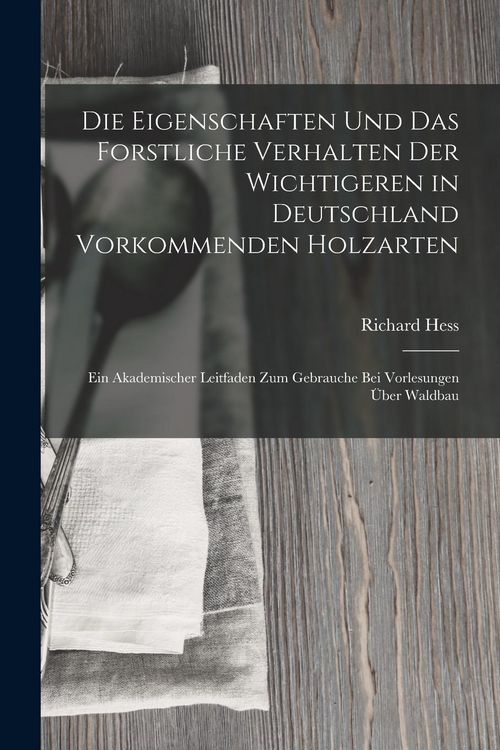 Produktbild: Die Eigenschaften Und Das Forstliche Verhalten Der Wichtigeren in Deutschland Vorkommenden Holzarten